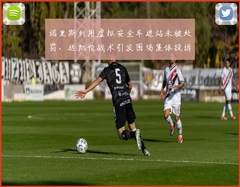 诺里斯利用虚拟安全车进站未被处罚,迈凯伦战术引发围场集体投诉