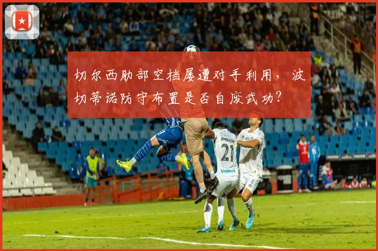 切尔西肋部空档屡遭对手利用，波切蒂诺防守布置是否自废武功？