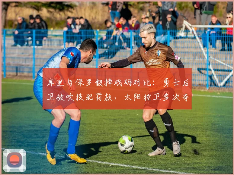 库里与保罗假摔戏码对比:勇士后卫被吹技犯罚款,太阳控卫多次夸张倒地却未受罚