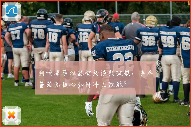 利物浦萨拉赫续约谈判破裂,克洛普若无核心如何冲击欧冠?